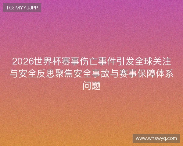 2026世界杯赛事伤亡事件引发全球关注与安全反思聚焦安全事故与赛事保障体系问题